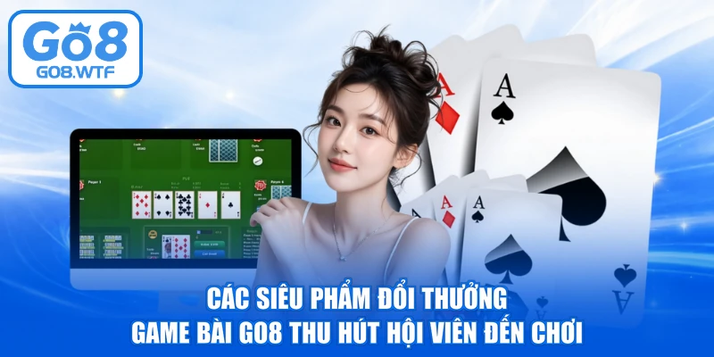 Các siêu phẩm đổi thưởng game bài GO8 thu hút hội viên đến chơi