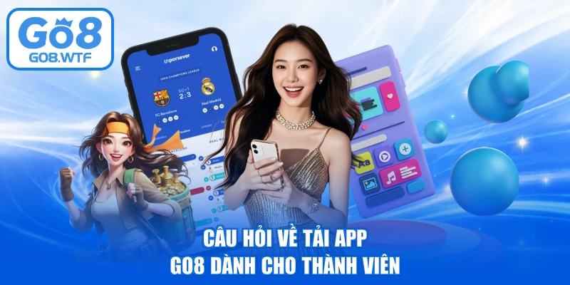 Câu hỏi về tải app GO8 dành cho thành viên