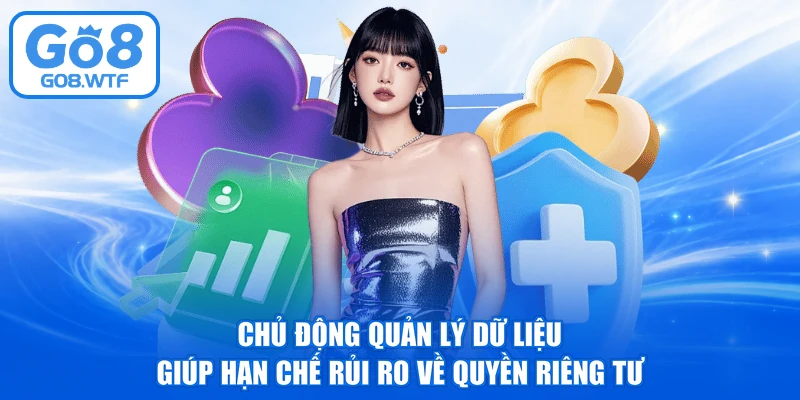 Chủ động quản lý dữ liệu giúp hạn chế rủi ro về quyền riêng tư