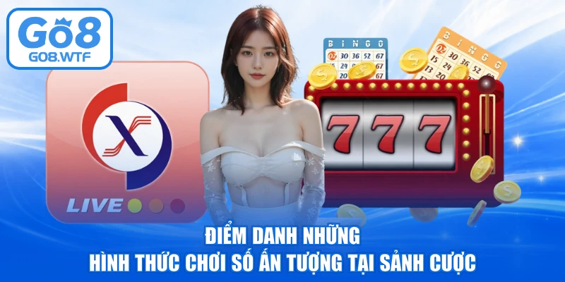 Điểm danh những hình thức chơi số ấn tượng tại sảnh cược