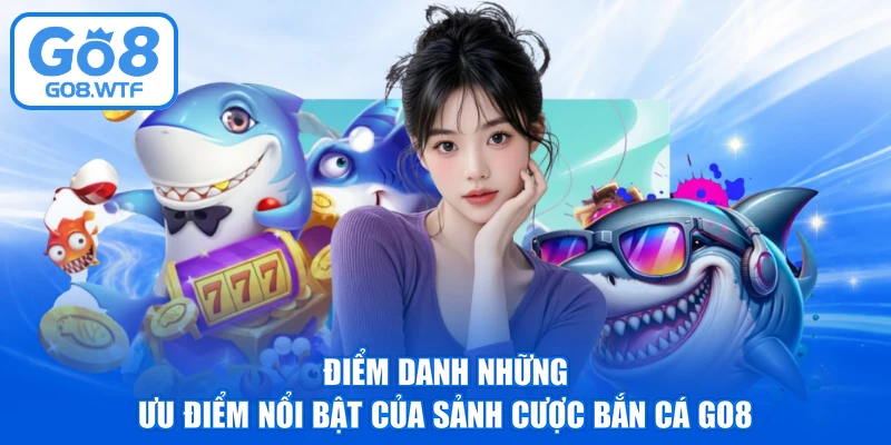 Điểm danh những ưu điểm nổi bật của sảnh cược bắn cá GO8