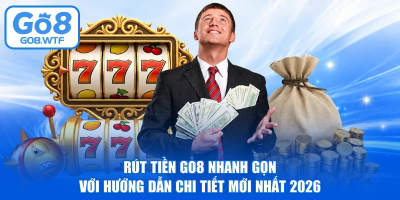Rút Tiền GO8 Nhanh Gọn Với Hướng Dẫn Chi Tiết Mới Nhất 2026