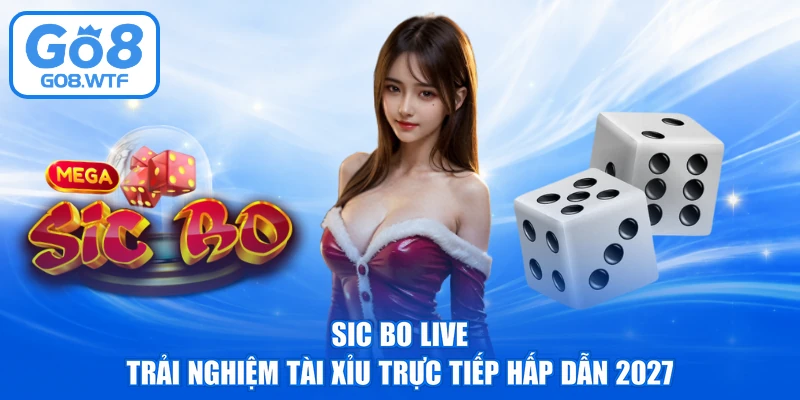 Sic Bo Live - Trải Nghiệm Tài Xỉu Trực Tiếp Hấp Dẫn 2027