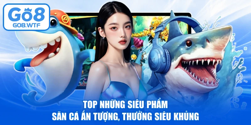 Top những siêu phẩm săn cá ấn tượng, thưởng siêu khủng